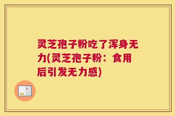 灵芝孢子粉吃了浑身无力(灵芝孢子粉：食用后引发无力感)