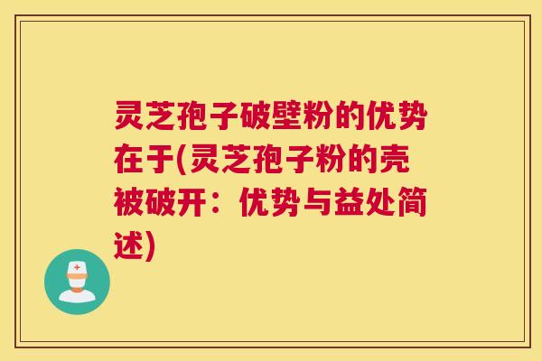 灵芝孢子破壁粉的优势在于(灵芝孢子粉的壳被破开：优势与益处简述)