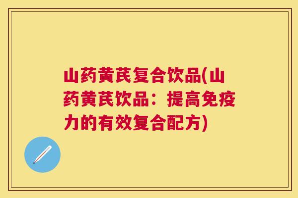 山药黄芪复合饮品(山药黄芪饮品：提高免疫力的有效复合配方)