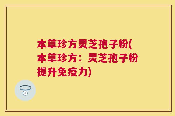 本草珍方灵芝孢子粉(本草珍方：灵芝孢子粉提升免疫力)