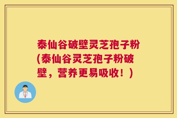 泰仙谷破壁灵芝孢子粉(泰仙谷灵芝孢子粉破壁，营养更易吸收！)