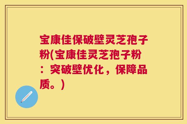 宝康佳保破壁灵芝孢子粉(宝康佳灵芝孢子粉：突破壁优化，保障品质。)