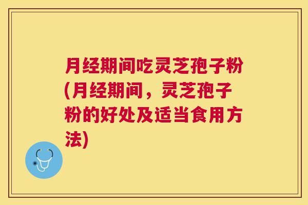 期间吃灵芝孢子粉(期间,灵芝孢子粉的好处及适当食用方法) 期间吃灵芝孢子粉(期间,灵芝孢子粉的好处及适当食用方法)