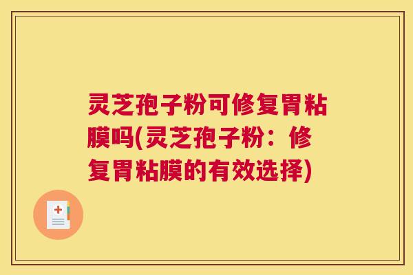 灵芝孢子粉可修复胃粘膜吗(灵芝孢子粉：修复胃粘膜的有效选择)