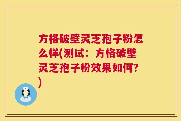 方格破壁灵芝孢子粉怎么样(测试：方格破壁灵芝孢子粉效果如何？)