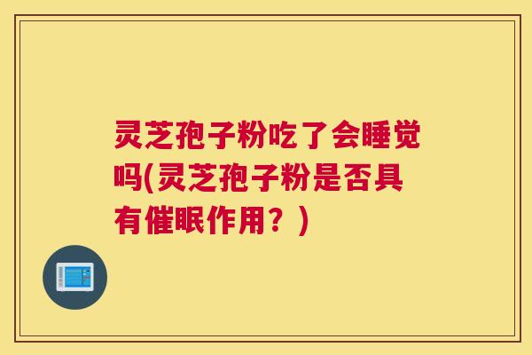 灵芝孢子粉吃了会睡觉吗(灵芝孢子粉是否具有催眠作用？)