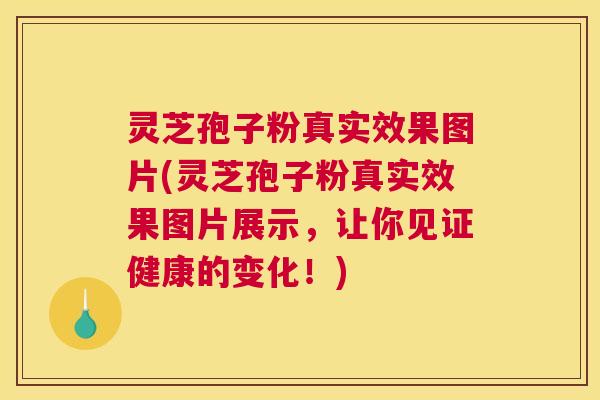 灵芝孢子粉真实效果图片(灵芝孢子粉真实效果图片展示,让你见证健康的变化!) 灵芝孢子粉真实效果图片(灵芝孢子粉真实效果图片展示,让你见证健康的变化!)