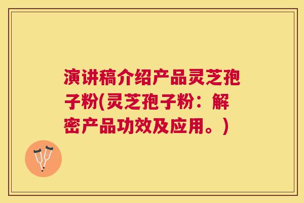 演讲稿介绍产品灵芝孢子粉(灵芝孢子粉：解密产品功效及应用。)