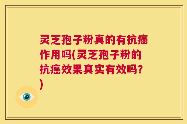灵芝孢子粉真的有抗癌作用吗(灵芝孢子粉的抗癌效果真实有效吗？)