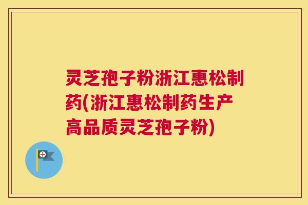灵芝孢子粉浙江惠松制药(浙江惠松制药生产高品质灵芝孢子粉)