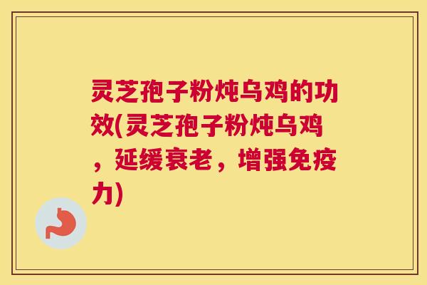灵芝孢子粉炖乌鸡的功效(灵芝孢子粉炖乌鸡，延缓，增强免疫力)
