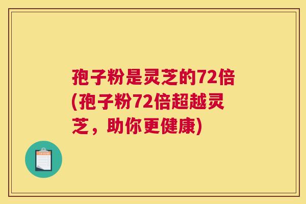 孢子粉是灵芝的72倍(孢子粉72倍超越灵芝，助你更健康)