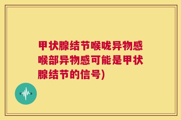 甲状腺结节喉咙异物感喉部异物感可能是甲状腺结节的信号)