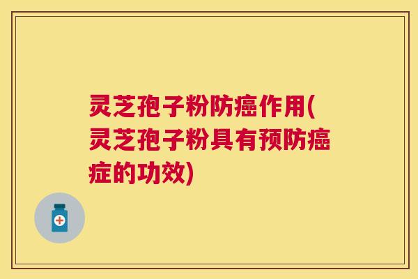 灵芝孢子粉防作用(灵芝孢子粉具有症的功效)