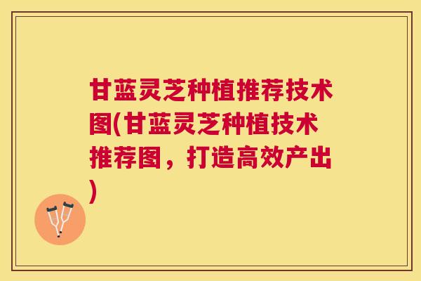 甘蓝灵芝种植推荐技术图(甘蓝灵芝种植技术推荐图，打造高效产出)