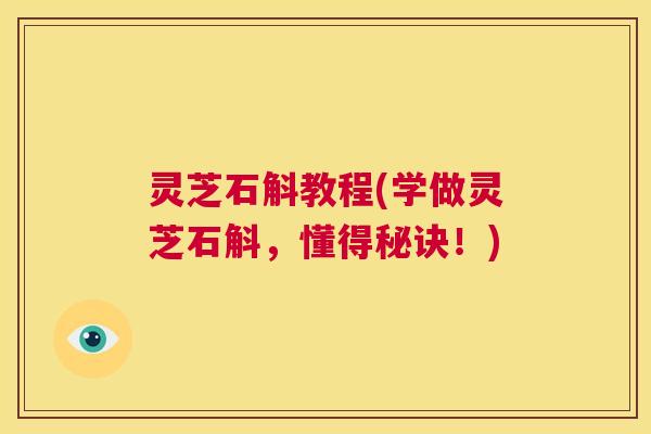 灵芝石斛教程(学做灵芝石斛，懂得秘诀！)