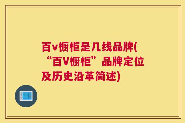 百v橱柜是几线品牌(“百V橱柜”品牌定位及历史沿革简述)