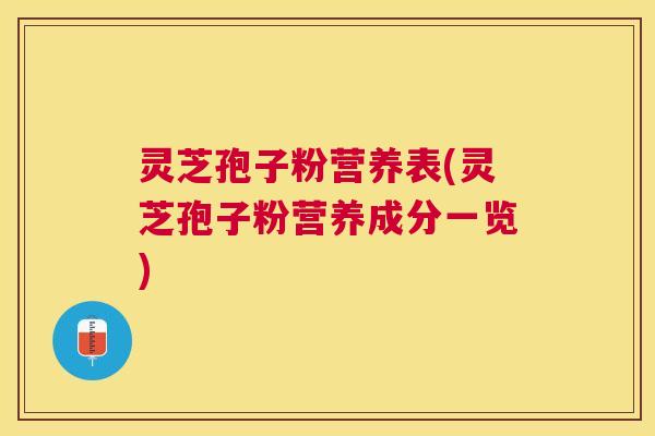 灵芝孢子粉营养表(灵芝孢子粉营养成分一览)