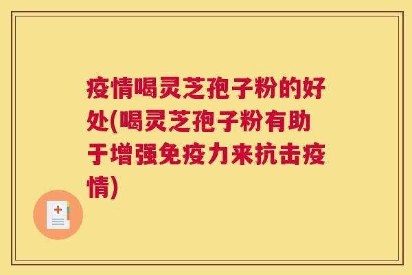 疫情喝灵芝孢子粉的好处(喝灵芝孢子粉有助于增强免疫力来抗击疫情)