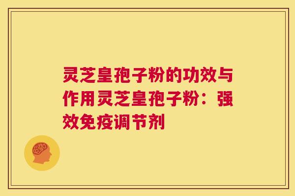 灵芝皇孢子粉的功效与作用灵芝皇孢子粉：强效免疫调节剂