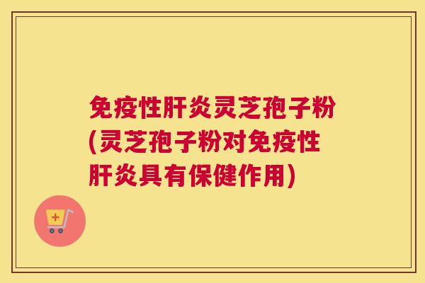 免疫性灵芝孢子粉(灵芝孢子粉对免疫性具有保健作用)
