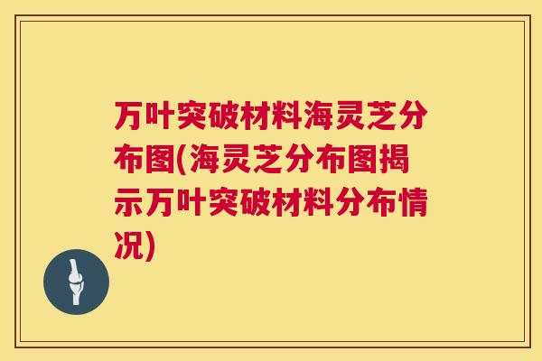 万叶突破材料海灵芝分布图(海灵芝分布图揭示万叶突破材料分布情况)