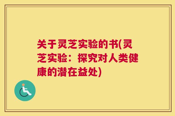 关于灵芝实验的书(灵芝实验：探究对人类健康的潜在益处)