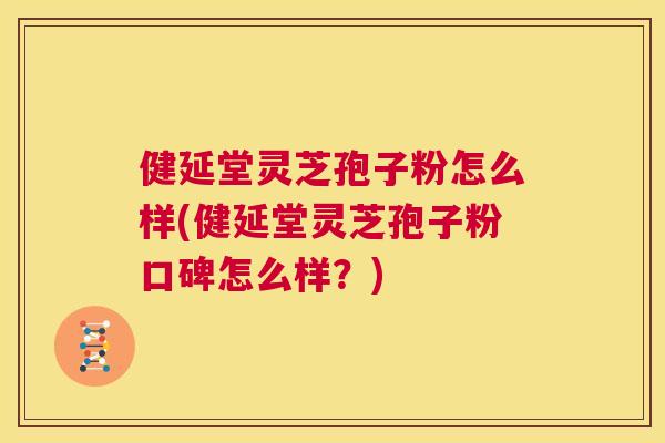 健延堂灵芝孢子粉怎么样(健延堂灵芝孢子粉口碑怎么样？)