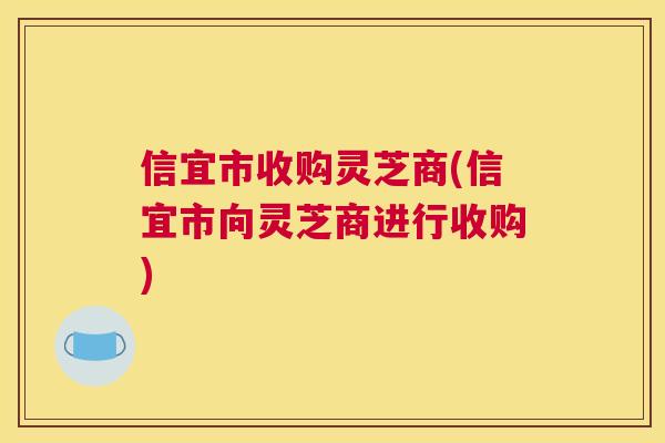 信宜市收购灵芝商(信宜市向灵芝商进行收购)