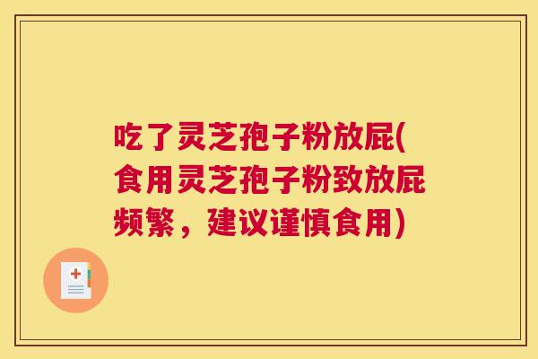 吃了灵芝孢子粉放屁(食用灵芝孢子粉致放屁频繁,建议谨慎食用) 吃了灵芝孢子粉放屁(食用灵芝孢子粉致放屁频繁,建议谨慎食用)