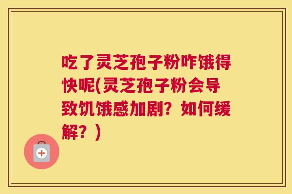 吃了灵芝孢子粉咋饿得快呢(灵芝孢子粉会导致饥饿感加剧?如何缓解?) 吃了灵芝孢子粉咋饿得快呢(灵芝孢子粉会导致饥饿感加剧?如何缓解?)