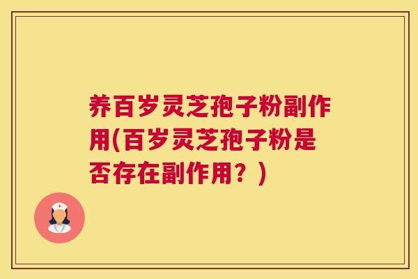 养百岁灵芝孢子粉副作用(百岁灵芝孢子粉是否存在副作用？)