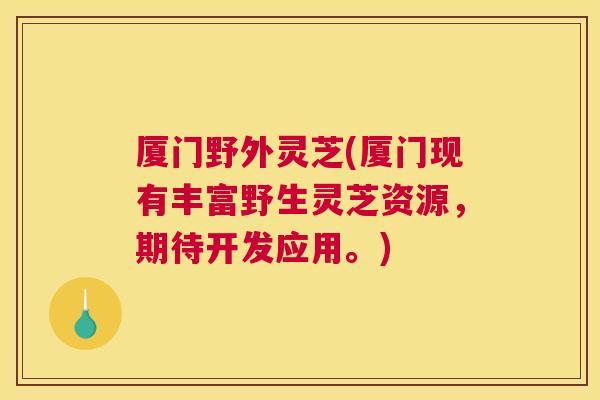 厦门野外灵芝(厦门现有丰富野生灵芝资源，期待开发应用。)