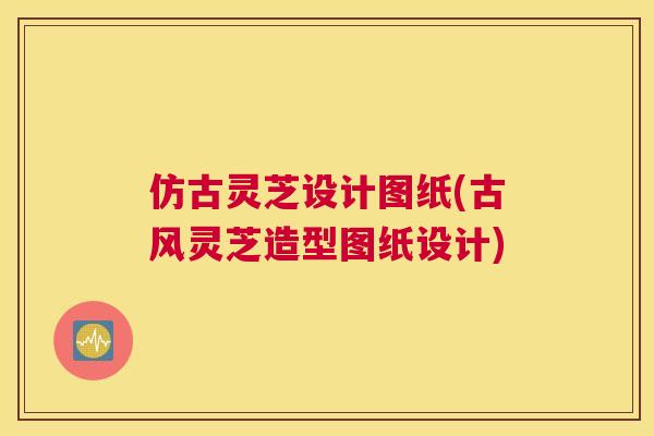 仿古灵芝设计图纸(古风灵芝造型图纸设计)