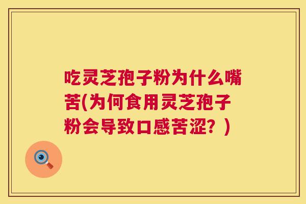 吃灵芝孢子粉为什么嘴苦(为何食用灵芝孢子粉会导致口感苦涩？)