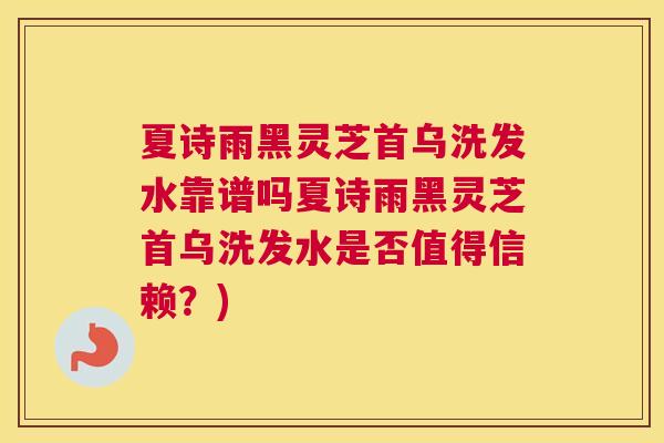 夏诗雨黑灵芝首乌洗发水靠谱吗夏诗雨黑灵芝首乌洗发水是否值得信赖？)