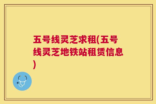 五号线灵芝求租(五号线灵芝地铁站租赁信息)