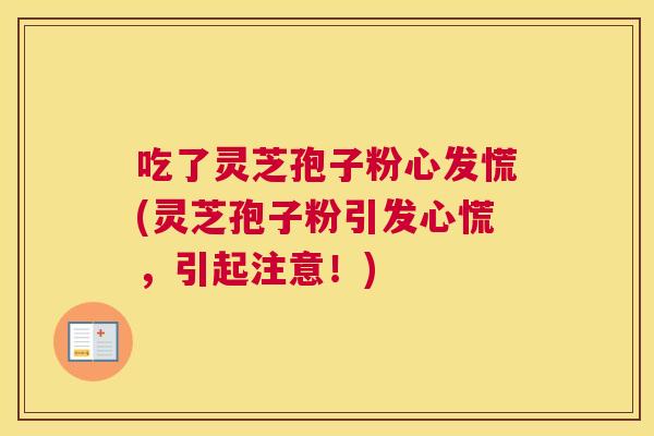 吃了灵芝孢子粉心发慌(灵芝孢子粉引发心慌，引起注意！)