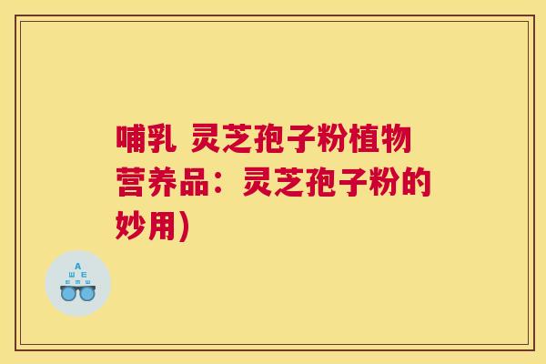 哺乳 灵芝孢子粉植物营养品：灵芝孢子粉的妙用)