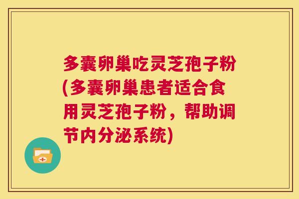 多囊卵巢吃灵芝孢子粉(多囊卵巢患者适合食用灵芝孢子粉，帮助调节内分泌系统)