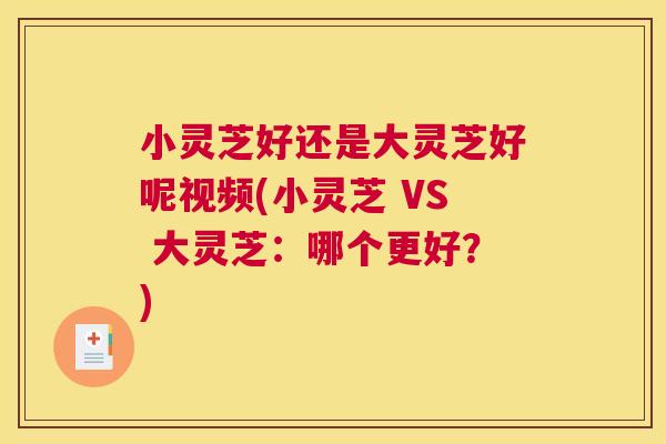 小灵芝好还是大灵芝好呢视频(小灵芝 VS 大灵芝：哪个更好？)