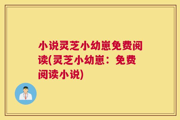 小说灵芝小幼崽免费阅读(灵芝小幼崽：免费阅读小说)