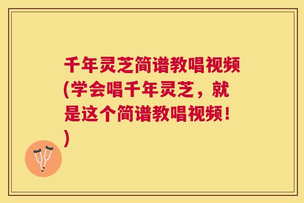 千年灵芝简谱教唱视频(学会唱千年灵芝，就是这个简谱教唱视频！)