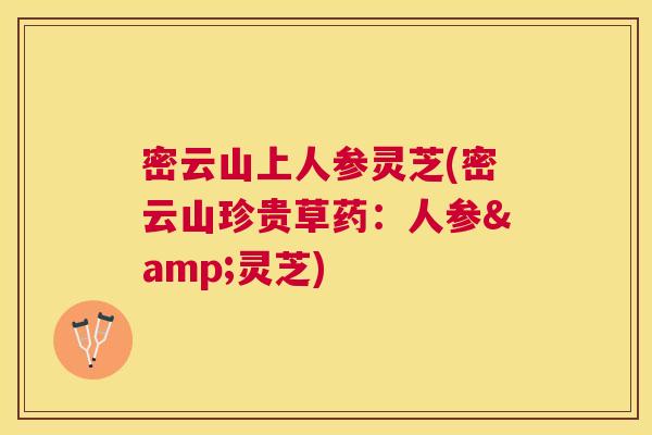 密云山上人参灵芝(密云山珍贵草药：人参&灵芝)