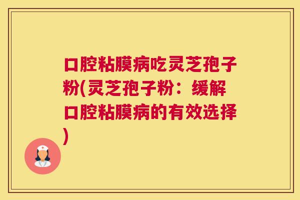 口腔粘膜吃灵芝孢子粉(灵芝孢子粉:缓解口腔粘膜的有效选择) 口腔粘膜吃灵芝孢子粉(灵芝孢子粉:缓解口腔粘膜的有效选择)