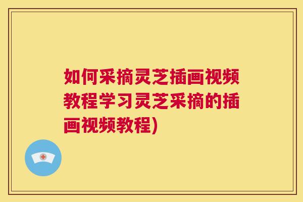 如何采摘灵芝插画视频教程学习灵芝采摘的插画视频教程) 如何采摘灵芝插画视频教程学习灵芝采摘的插画视频教程)