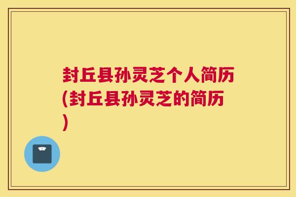 封丘县孙灵芝个人简历(封丘县孙灵芝的简历)