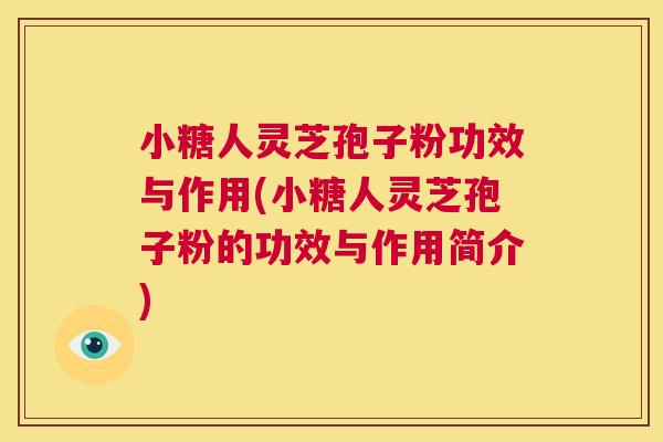 小糖人灵芝孢子粉功效与作用(小糖人灵芝孢子粉的功效与作用简介)