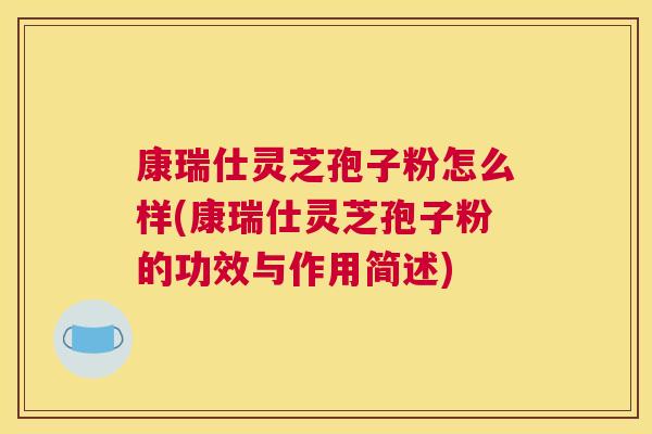 康瑞仕灵芝孢子粉怎么样(康瑞仕灵芝孢子粉的功效与作用简述)