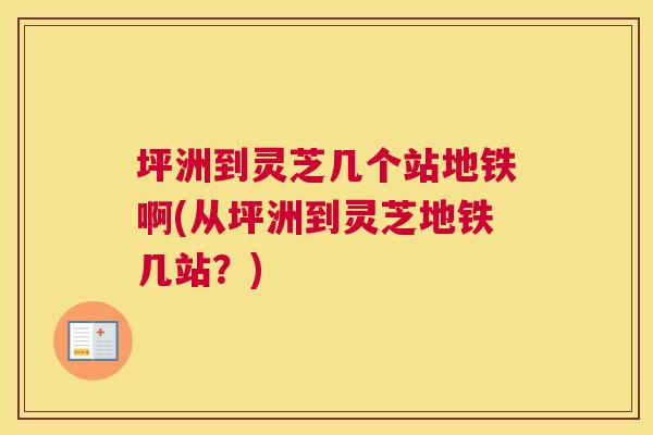 坪洲到灵芝几个站地铁啊(从坪洲到灵芝地铁几站？)